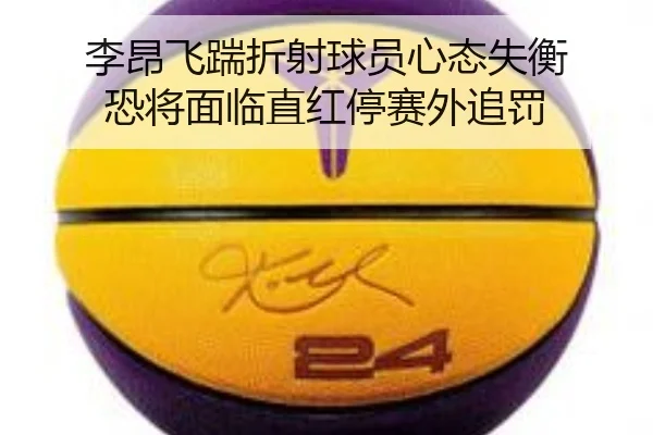 李昂飞踹折射球员心态失衡 恐将面临直红停赛外追罚
